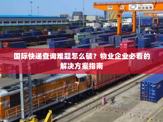 国际快递查询难题怎么破?物业企业必看的解决方案指南 国际快递查询难题怎么破?物业企业必看的解决方案指南