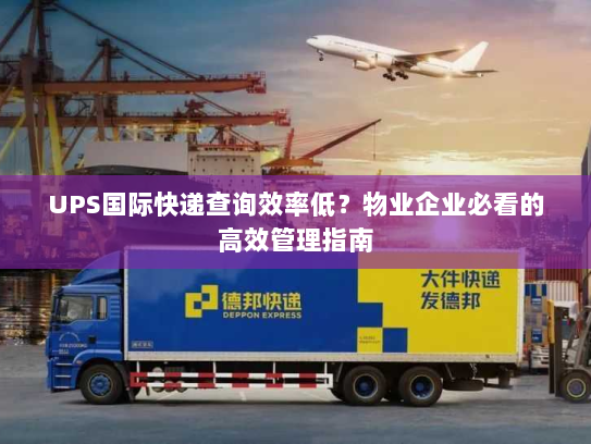 UPS国际快递查询效率低？物业企业必看的高效管理指南