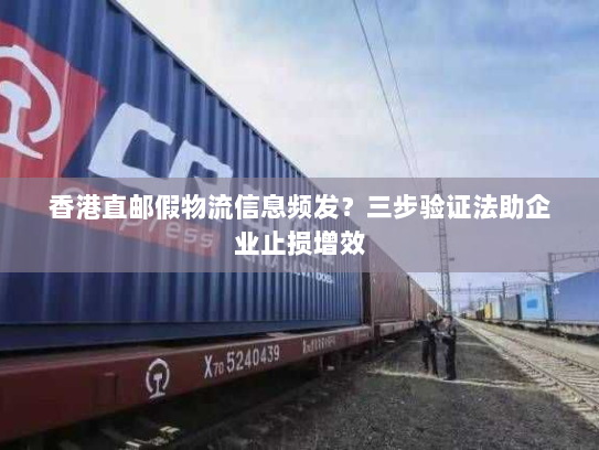 香港直邮假物流信息频发？三步验证法助企业止损增效