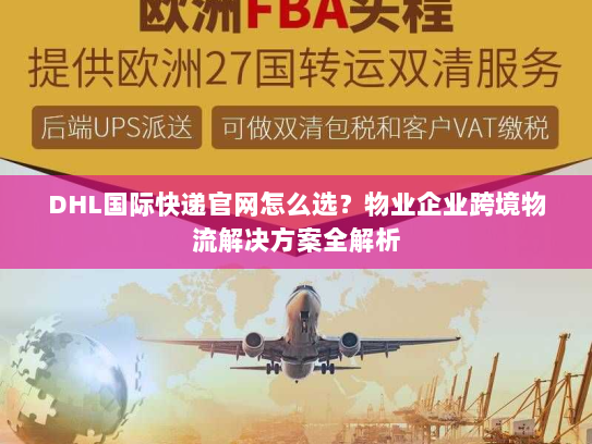 DHL国际快递官网怎么选?物业企业跨境物流解决方案全解析 DHL国际快递官网怎么选?物业企业跨境物流解决方案全解析