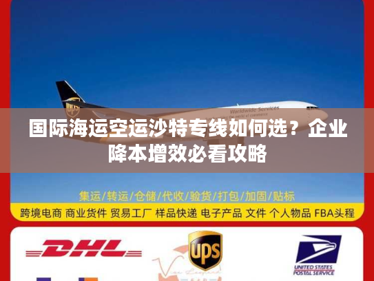 国际海运空运沙特专线如何选?企业降本增效必看攻略 国际海运空运沙特专线如何选?企业降本增效必看攻略