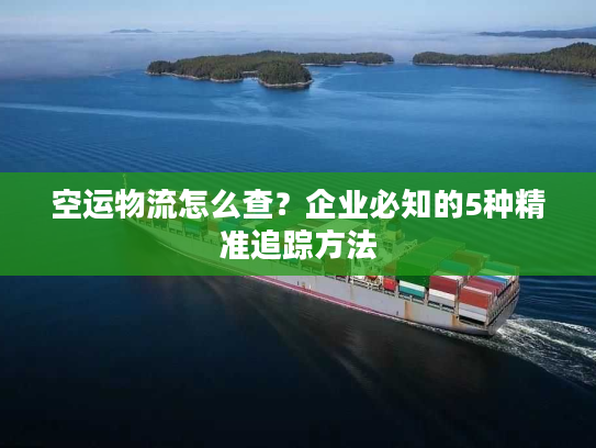 空运物流怎么查?企业必知的5种精准追踪方法 空运物流怎么查?企业必知的5种精准追踪方法