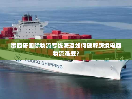 墨西哥国际物流专线海运如何破解跨境电商物流难题？