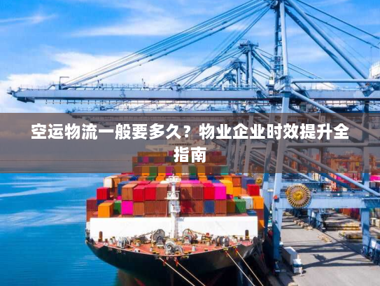 空运物流一般要多久?物业企业时效提升全指南 空运物流一般要多久?物业企业时效提升全指南