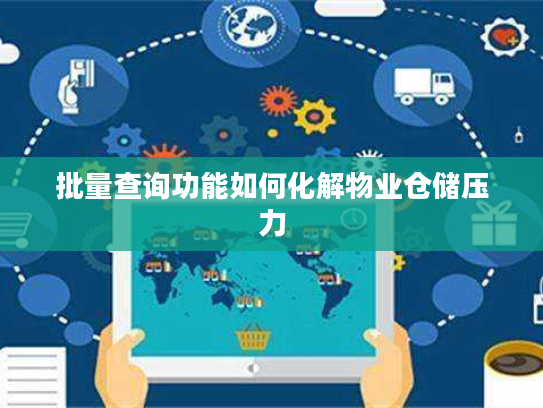 批量查询功能如何化解物业仓储压力 批量查询功能如何化解物业仓储压力