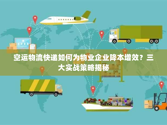 空运物流快递如何为物业企业降本增效?三大实战策略揭秘 空运物流快递如何为物业企业降本增效?三大实战策略揭秘
