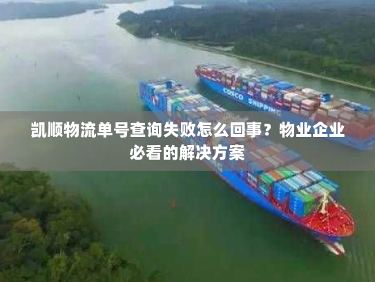 凯顺物流单号查询失败怎么回事？物业企业必看的解决方案