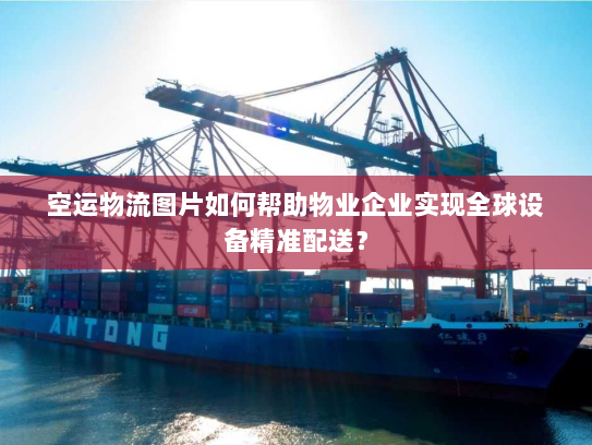 空运物流图片如何帮助物业企业实现全球设备精准配送? 空运物流图片如何帮助物业企业实现全球设备精准配送?