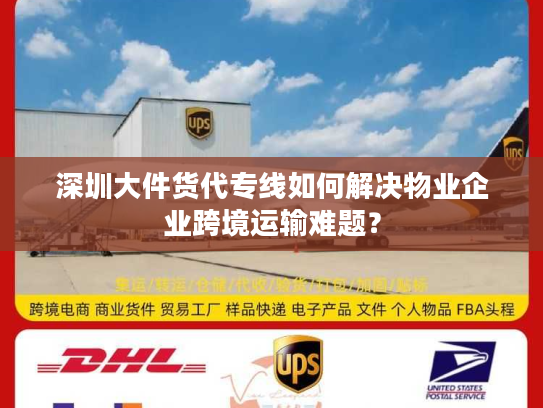 深圳大件货代专线如何解决物业企业跨境运输难题？