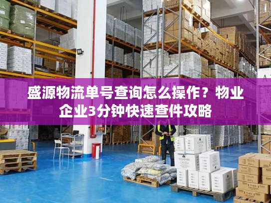 盛源物流单号查询怎么操作？物业企业3分钟快速查件攻略