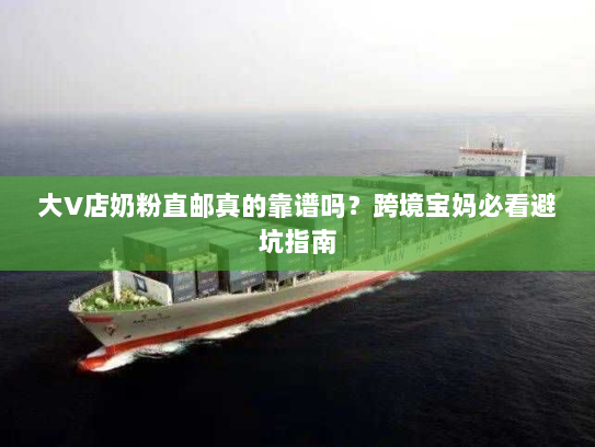 大V店奶粉直邮真的靠谱吗?跨境宝妈必看避坑指南 大V店奶粉直邮真的靠谱吗?跨境宝妈必看避坑指南