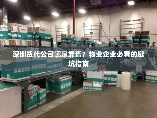 深圳货代公司哪家靠谱?物业企业必看的避坑指南 深圳货代公司哪家靠谱?物业企业必看的避坑指南