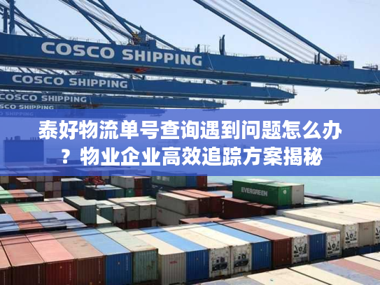 泰好物流单号查询遇到问题怎么办?物业企业高效追踪方案揭秘 泰好物流单号查询遇到问题怎么办?物业企业高效追踪方案揭秘