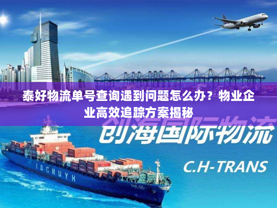 泰好物流单号查询遇到问题怎么办?物业企业高效追踪方案揭秘 泰好物流单号查询遇到问题怎么办?物业企业高效追踪方案揭秘