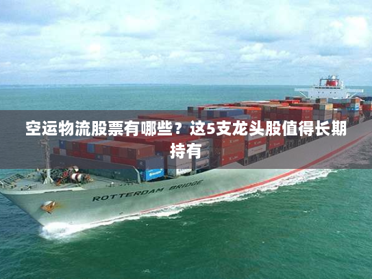 空运物流股票有哪些?这5支龙头股值得长期持有 空运物流股票有哪些?这5支龙头股值得长期持有