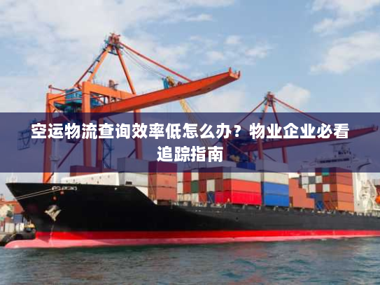 空运物流查询效率低怎么办?物业企业必看追踪指南 空运物流查询效率低怎么办?物业企业必看追踪指南
