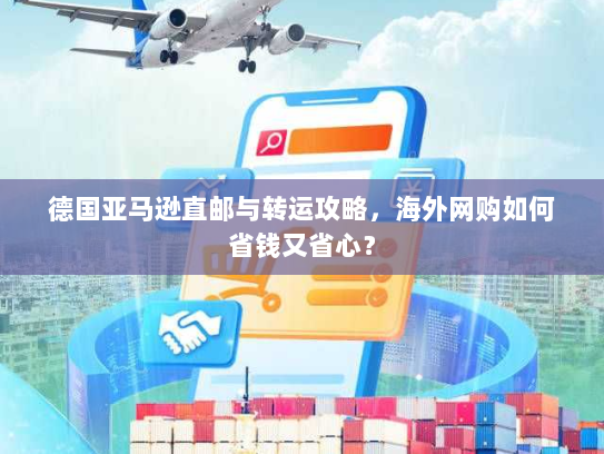 德国亚马逊直邮与转运攻略,海外网购如何省钱又省心? 德国亚马逊直邮与转运攻略,海外网购如何省钱又省心?
