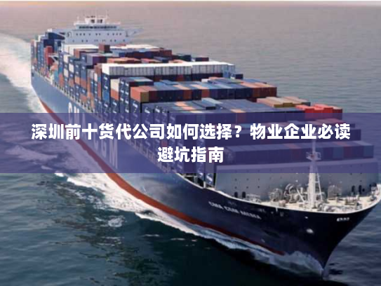 深圳前十货代公司如何选择？物业企业必读避坑指南