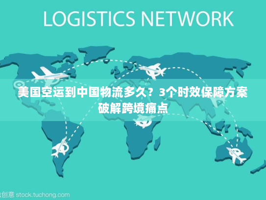 美国空运到中国物流多久?3个时效保障方案破解跨境痛点 美国空运到中国物流多久?3个时效保障方案破解跨境痛点