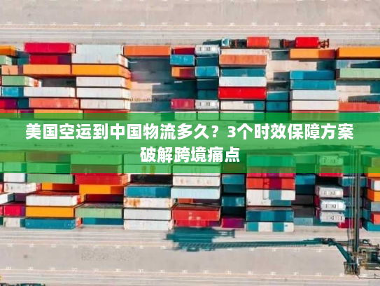 美国空运到中国物流多久?3个时效保障方案破解跨境痛点 美国空运到中国物流多久?3个时效保障方案破解跨境痛点