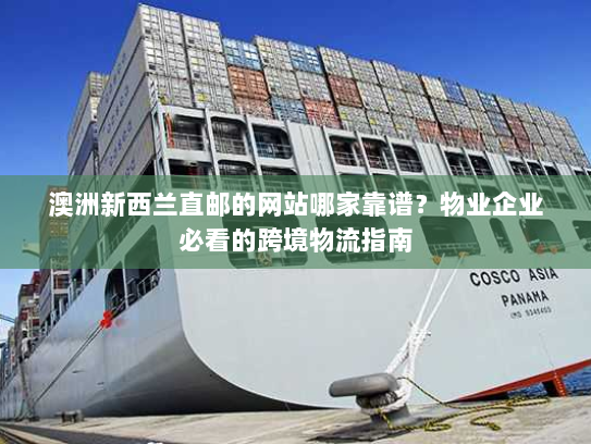 澳洲新西兰直邮的网站哪家靠谱?物业企业必看的跨境物流指南 澳洲新西兰直邮的网站哪家靠谱?物业企业必看的跨境物流指南