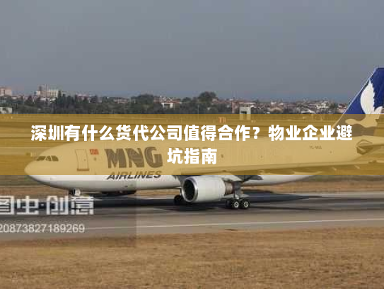 深圳有什么货代公司值得合作？物业企业避坑指南