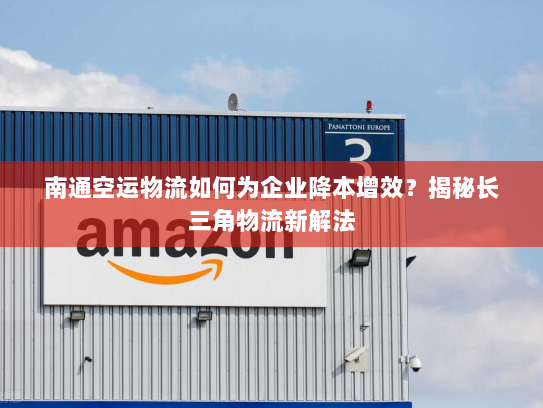 南通空运物流如何为企业降本增效?揭秘长三角物流新解法 南通空运物流如何为企业降本增效?揭秘长三角物流新解法