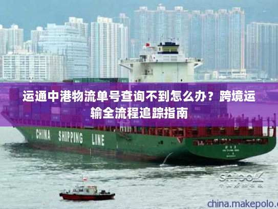 运通中港物流单号查询不到怎么办?跨境运输全流程追踪指南 运通中港物流单号查询不到怎么办?跨境运输全流程追踪指南