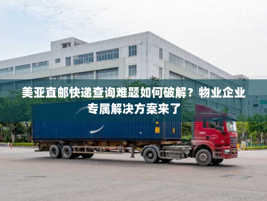 美亚直邮快递查询难题如何破解?物业企业专属解决方案来了 美亚直邮快递查询难题如何破解?物业企业专属解决方案来了