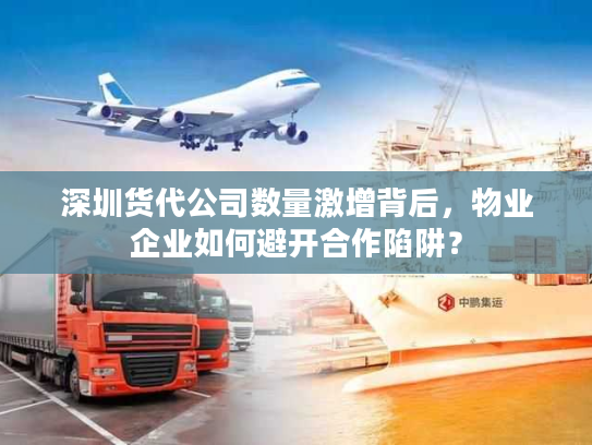 深圳货代公司数量激增背后，物业企业如何避开合作陷阱？