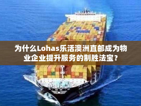 为什么Lohas乐活澳洲直邮成为物业企业提升服务的制胜法宝？