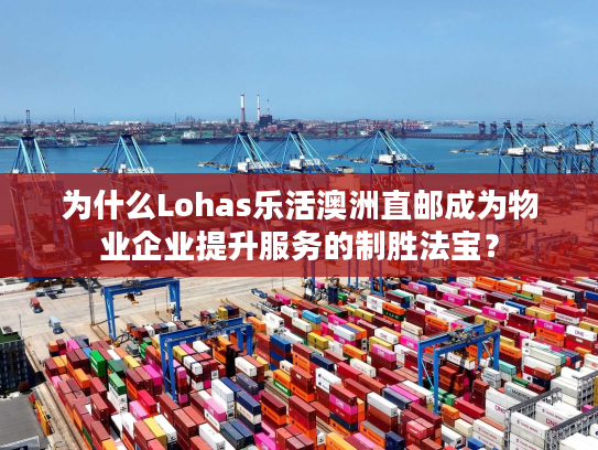 为什么Lohas乐活澳洲直邮成为物业企业提升服务的制胜法宝？