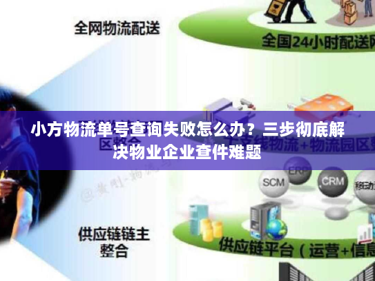 小方物流单号查询失败怎么办?三步彻底解决物业企业查件难题 小方物流单号查询失败怎么办?三步彻底解决物业企业查件难题