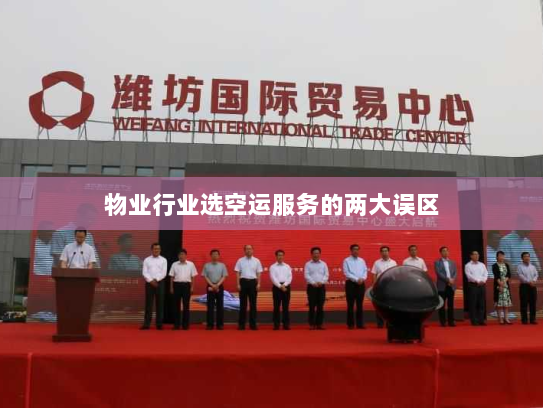 物业行业选空运服务的两大误区