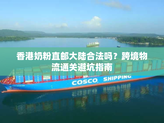 香港奶粉直邮大陆合法吗？跨境物流通关避坑指南