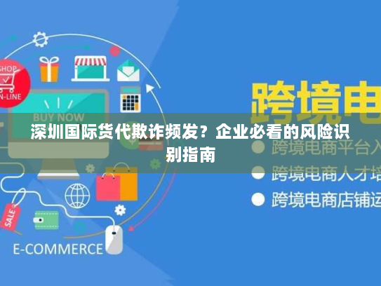 深圳国际货代欺诈频发？企业必看的风险识别指南