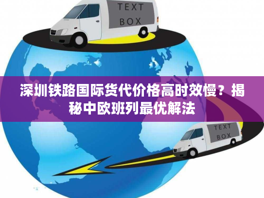 深圳铁路国际货代价格高时效慢？揭秘中欧班列最优解法