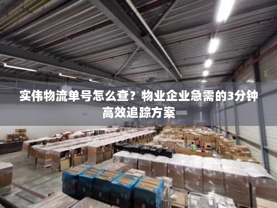 实伟物流单号怎么查?物业企业急需的3分钟高效追踪方案 实伟物流单号怎么查?物业企业急需的3分钟高效追踪方案