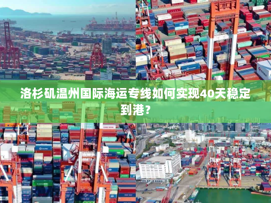 洛杉矶温州国际海运专线如何实现40天稳定到港？