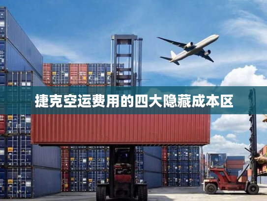 捷克空运费用的四大隐藏成本区