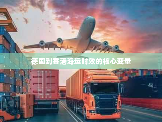 德国到香港海运时效的核心变量 德国到香港海运时效的核心变量