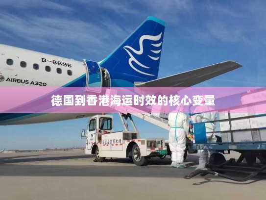 德国到香港海运时效的核心变量 德国到香港海运时效的核心变量