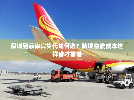 深圳到菲律宾货代如何选？跨境物流成本这样省才靠谱