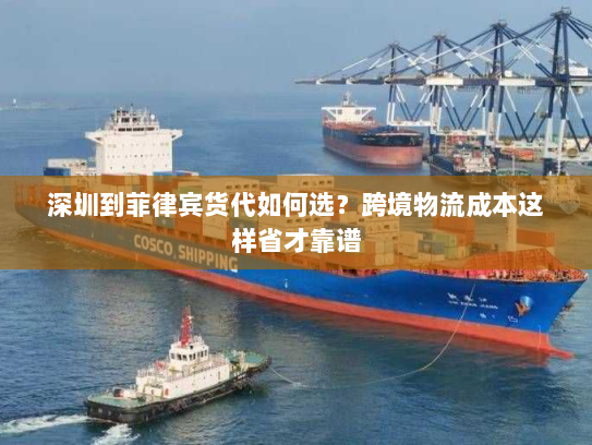 深圳到菲律宾货代如何选？跨境物流成本这样省才靠谱