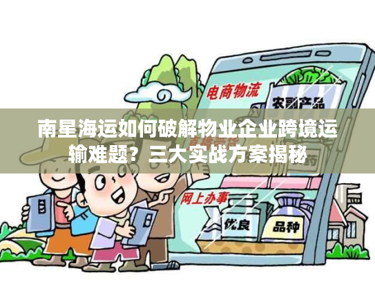 南星海运如何破解物业企业跨境运输难题?三大实战方案揭秘 南星海运如何破解物业企业跨境运输难题?三大实战方案揭秘