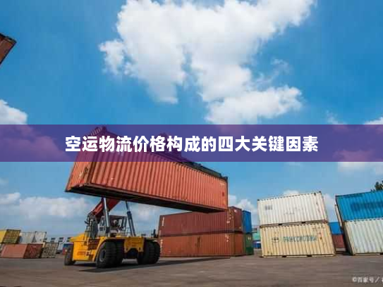 空运物流价格构成的四大关键因素 空运物流价格构成的四大关键因素