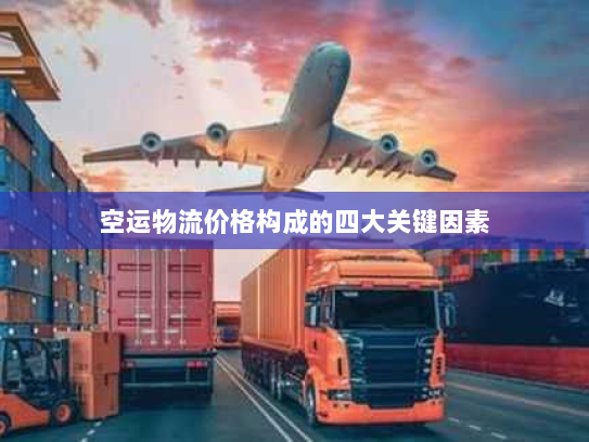 空运物流价格构成的四大关键因素 空运物流价格构成的四大关键因素