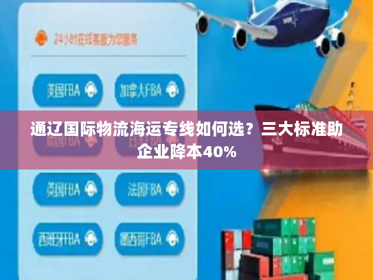 通辽国际物流海运专线如何选？三大标准助企业降本40%