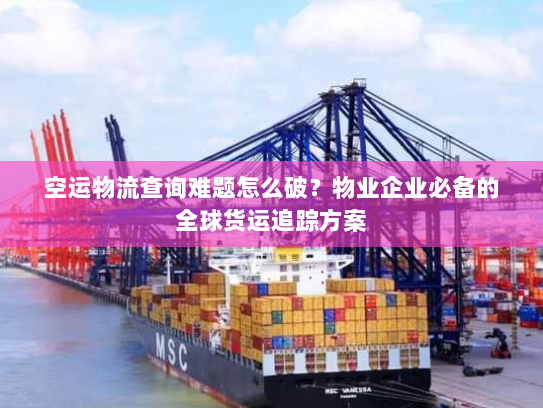 空运物流查询难题怎么破?物业企业必备的全球货运追踪方案 空运物流查询难题怎么破?物业企业必备的全球货运追踪方案