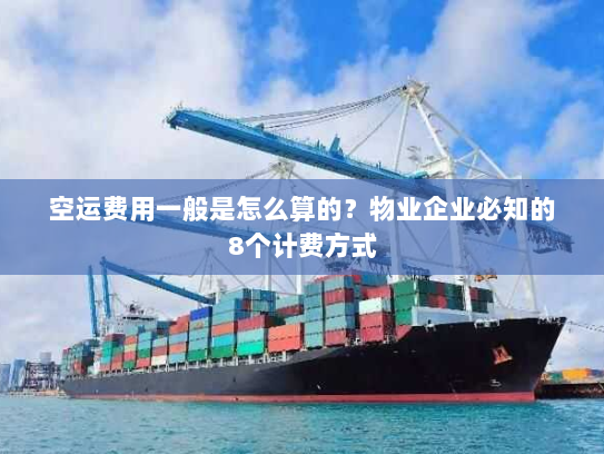 空运费用一般是怎么算的?物业企业必知的8个计费方式 空运费用一般是怎么算的?物业企业必知的8个计费方式